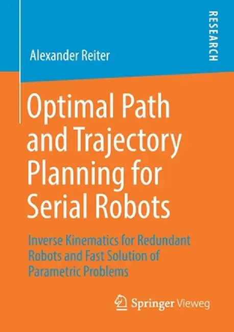 Optimal Path and Trajectory Planning for Serial Robots: Inverse Kinematics for Redundant Robots and Fast Solution of Parametric Problems by Alexander Reiter