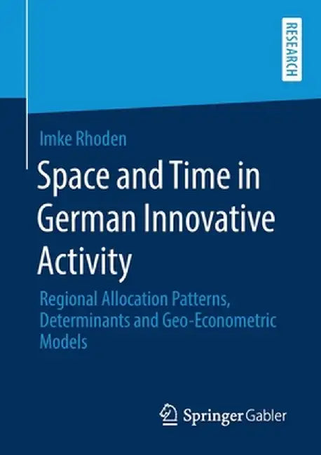 Space and Time in German Innovative Activity: Regional Allocation Patterns, Determinants and Geo-Econometric Models by Imke Rhoden