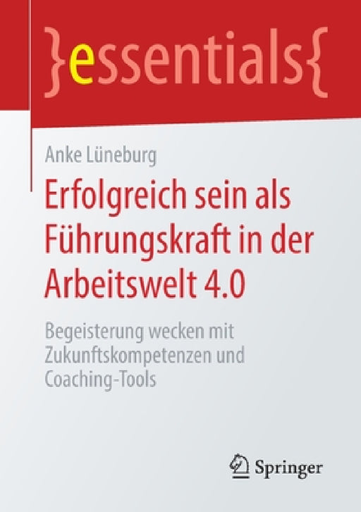 Erfolgreich Sein ALS Führungskraft in Der Arbeitswelt 4.0: Begeisterung Wecken Mit Zukunftskompetenzen Und Coaching-Tools by Anke Lüneburg
