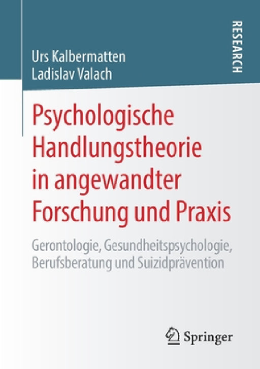 Psychologische Handlungstheorie in Angewandter Forschung Und PRAXIS: Gerontologie, Gesundheitspsychologie, Berufsberatung Und Suizidprävention by Urs Kalbermatten, Ladislav Valach