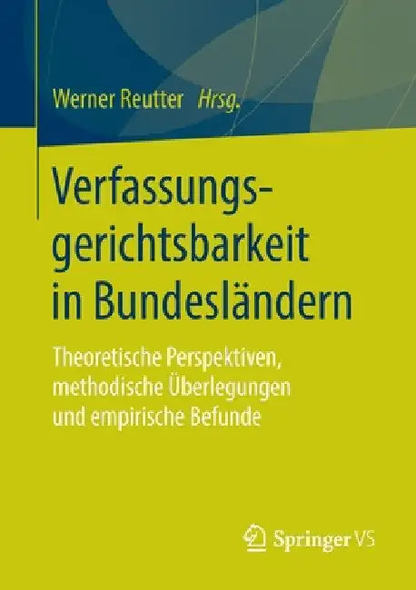 Verfassungsgerichtsbarkeit in Bundesländern: Theoretische Perspektiven, Methodische Überlegungen Und Empirische Befunde by Werner Reutter