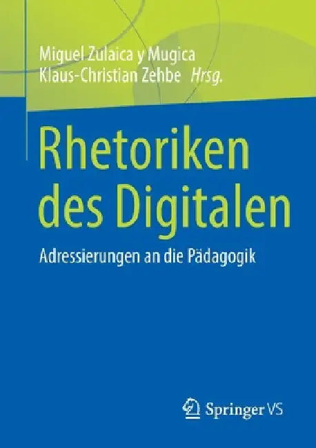 Rhetoriken Des Digitalen: Adressierungen an Die Pädagogik by Miguel Zulaica Y. Mugica