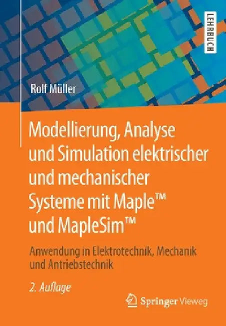 Modellierung, Analyse Und Simulation Elektrischer Und Mechanischer Systeme Mit Maple(tm) Und Maplesim(tm): Anwendung in Elektrotechnik, Mechanik Und A by Rolf Müller