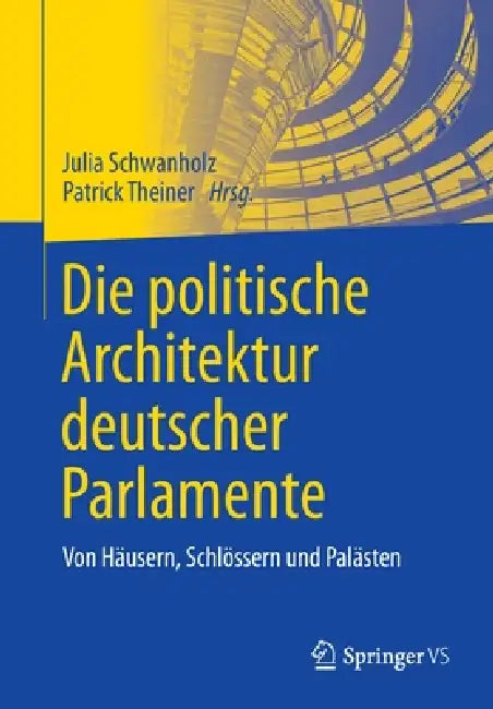 Die Politische Architektur Deutscher Parlamente: Von Häusern, Schlössern Und Palästen by Julia Schwanholz, Patrick Theiner