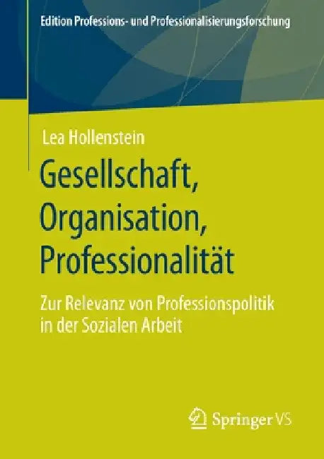 Gesellschaft, Organisation, Professionalität: Zur Relevanz Von Professionspolitik in Der Sozialen Arbeit by Lea Hollenstein