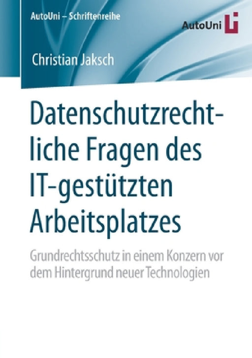 Datenschutzrechtliche Fragen Des It-Gestützten Arbeitsplatzes: Grundrechtsschutz in Einem Konzern VOR Dem Hintergrund Neuer Technologien by Christian Jaksch