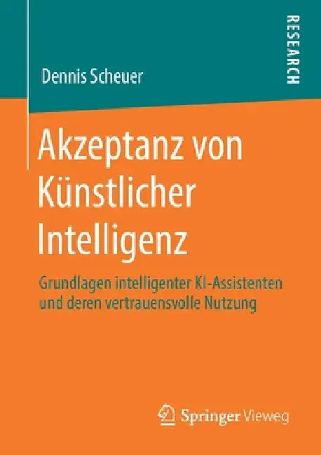 Akzeptanz Von Künstlicher Intelligenz: Grundlagen Intelligenter Ki-Assistenten Und Deren Vertrauensvolle Nutzung by Dennis Scheuer