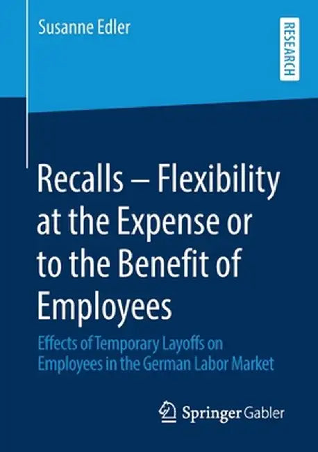 Recalls - Flexibility at the Expense or to the Benefit of Employees: Effects of Temporary Layoffs on Employees in the German Labor Market by Susanne Edler