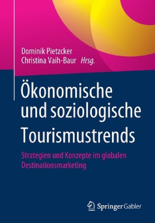 Ökonomische Und Soziologische Tourismustrends: Strategien Und Konzepte Im Globalen Destinationsmarketing by Dominik Pietzcker, Christina Vaih-Baur