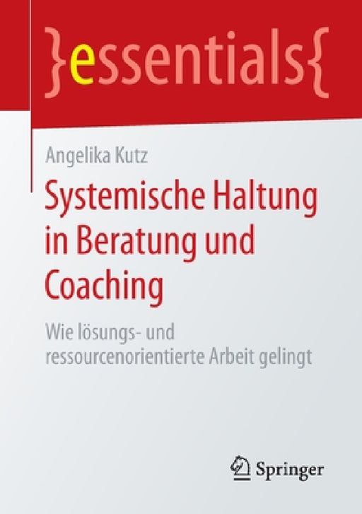 Systemische Haltung in Beratung Und Coaching: Wie Lösungs- Und Ressourcenorientierte Arbeit Gelingt by Angelika Kutz