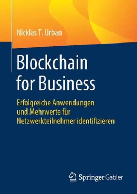 Blockchain for Business: Erfolgreiche Anwendungen Und Mehrwerte Für Netzwerkteilnehmer Identifizieren by Nicklas T. Urban