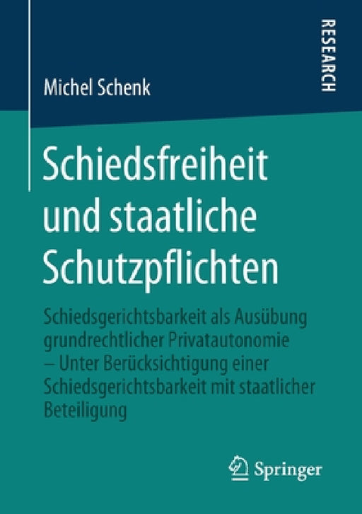 Schiedsfreiheit Und Staatliche Schutzpflichten: Schiedsgerichtsbarkeit ALS Ausübung Grundrechtlicher Privatautonomie - Unter Berücksichtigung Einer Sc by Michel Schenk