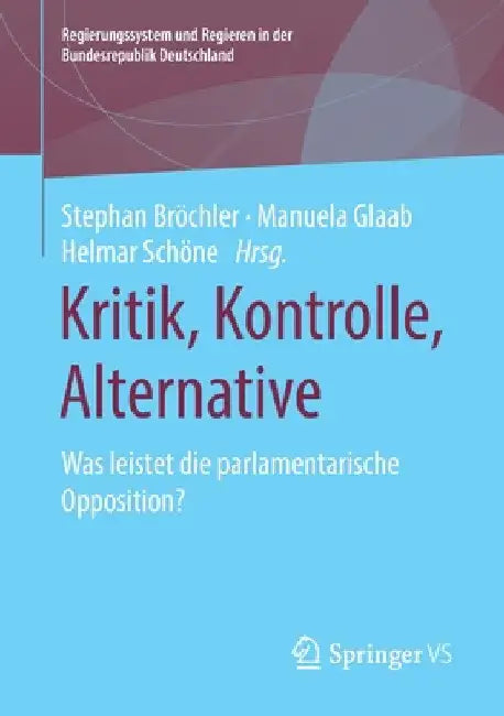 Kritik, Kontrolle, Alternative: Was Leistet Die Parlamentarische Opposition? by Stephan Bröchler