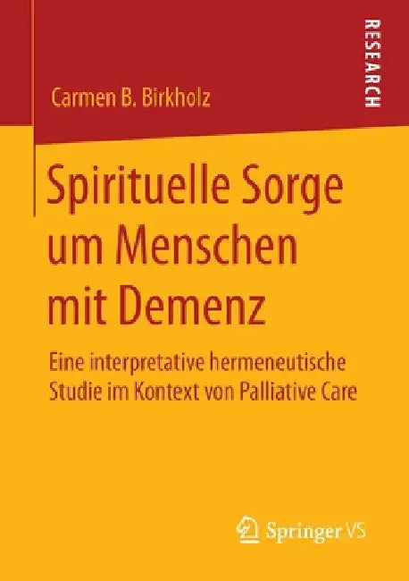 Spirituelle Sorge Um Menschen Mit Demenz: Eine Interpretative Hermeneutische Studie Im Kontext Von Palliative Care by Carmen B. Birkholz