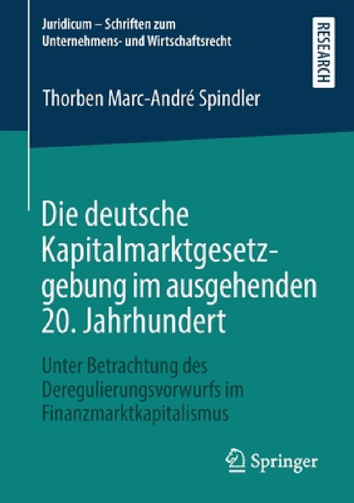 Die Deutsche Kapitalmarktgesetzgebung Im Ausgehenden 20. Jahrhundert: Unter Betrachtung Des Deregulierungsvorwurfs Im Finanzmarktkapitalismus by Thorben Marc-André Spindler