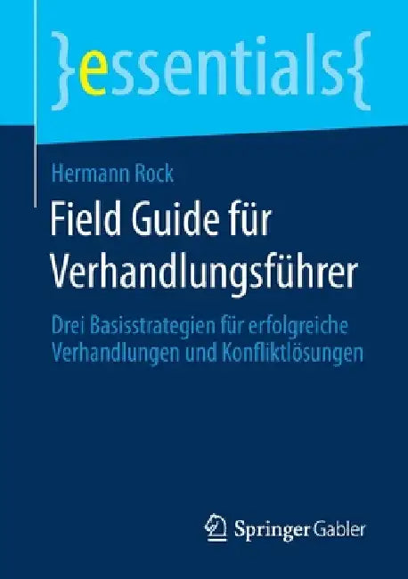 Field Guide Für Verhandlungsführer: Drei Basisstrategien Für Erfolgreiche Verhandlungen Und Konfliktlösungen by Hermann Rock