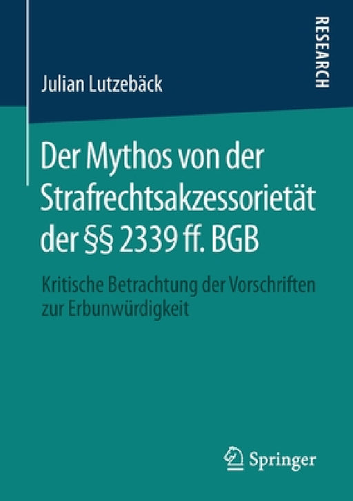 Der Mythos Von Der Strafrechtsakzessorietät Der §§ 2339 Ff. BGB: Kritische Betrachtung Der Vorschriften Zur Erbunwürdigkeit by Julian Lutzebäck