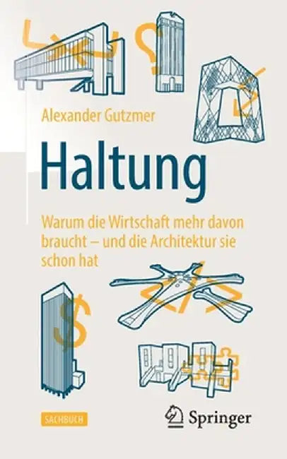 Haltung: Warum Die Wirtschaft Mehr Davon Braucht - Und Die Architektur Sie Schon Hat by Alexander Gutzmer