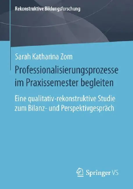 Professionalisierungsprozesse Im Praxissemester Begleiten: Eine Qualitativ-Rekonstruktive Studie Zum Bilanz- Und Perspektivgespräch by Sarah Katharina Zorn