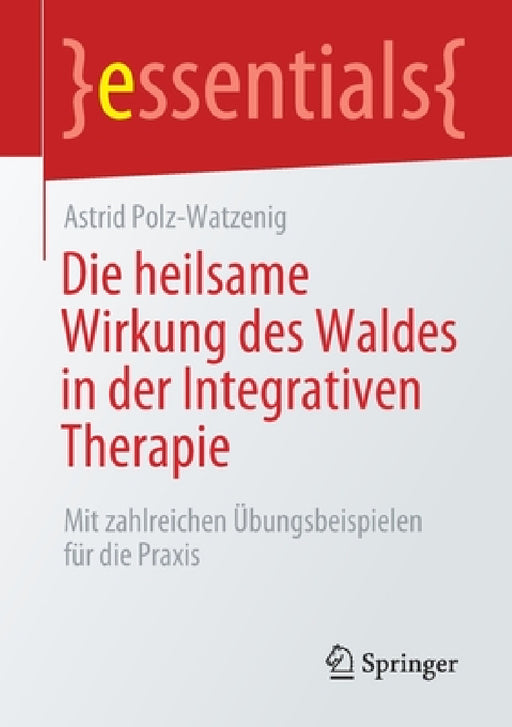 Die Heilsame Wirkung Des Waldes in Der Integrativen Therapie: Mit Zahlreichen Übungsbeispielen Für Die PRAXIS by Astrid Polz-Watzenig