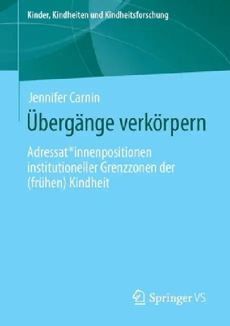 Übergänge Verkörpern: Adressat*innenpositionen Institutioneller Grenzzonen Der (Frühen) Kindheit by Jennifer Carnin