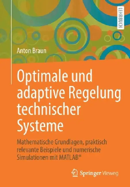 Optimale Und Adaptive Regelung Technischer Systeme: Mathematische Grundlagen, Praktisch Relevante Beispiele Und Numerische Simulationen Mit Matlab(r) by Anton Braun