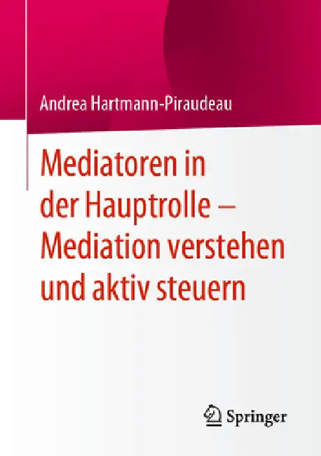 Mediatoren in Der Hauptrolle - Mediation Verstehen Und Aktiv Steuern by Andrea Hartmann-Piraudeau