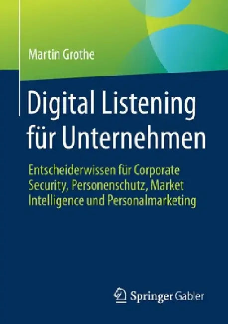 Digital Listening Für Unternehmen: Entscheiderwissen Für Corporate Security, Personenschutz, Market Intelligence Und Personalmarketing by Martin Grothe