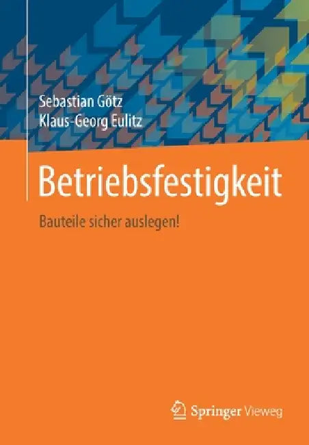 Betriebsfestigkeit: Bauteile Sicher Auslegen! by Sebastian Götz, Klaus-Georg Eulitz