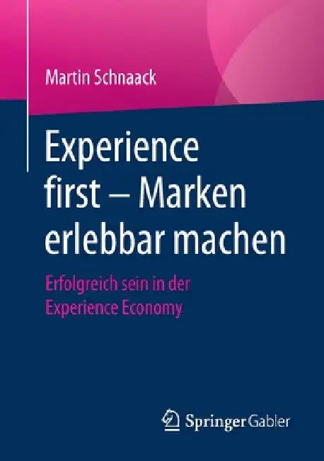 Experience First - Marken Erlebbar Machen: Erfolgreich Sein in Der Experience Economy by Martin Schnaack