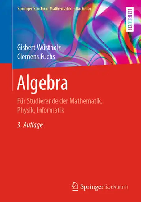 Algebra: Für Studierende Der Mathematik, Physik, Informatik by Gisbert Wüstholz, Clemens Fuchs