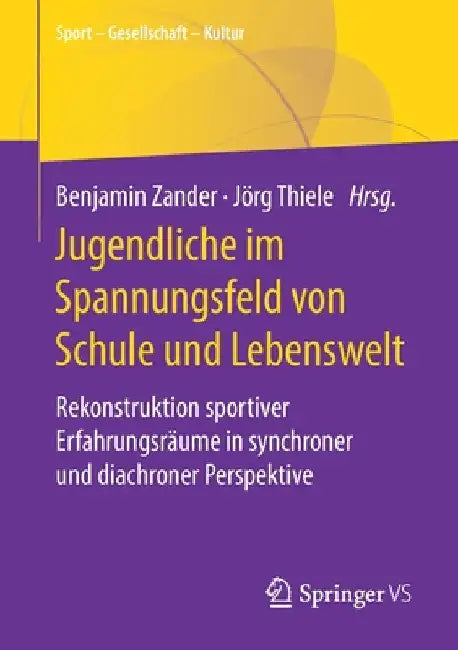 Jugendliche Im Spannungsfeld Von Schule Und Lebenswelt: Rekonstruktion Sportiver Erfahrungsräume in Synchroner Und Diachroner Perspektive by Benjamin Zander