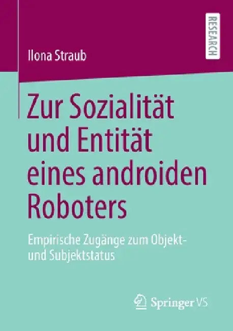 Zur Sozialität Und Entität Eines Androiden Roboters: Empirische Zugänge Zum Objekt- Und Subjektstatus by Ilona Straub
