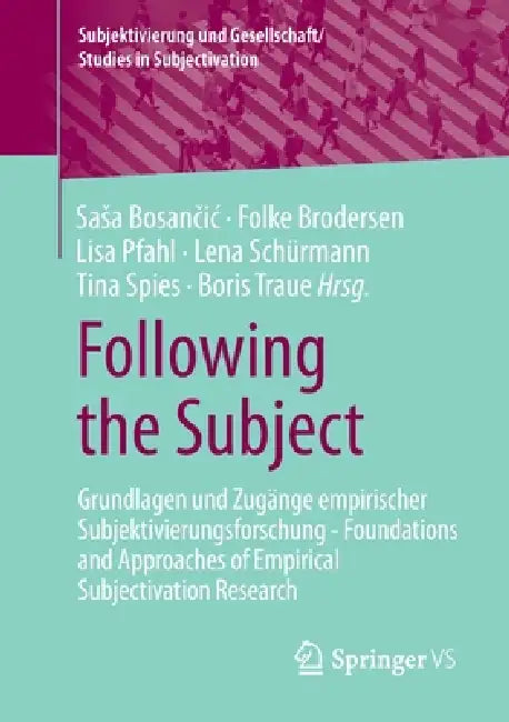 Following the Subject: Grundlagen Und Zugänge Empirischer Subjektivierungsforschung - Foundations and Approaches of Empirical Subjectivation Research by Sasa Bosančic, Folke Brodersen, Lisa Pfahl
