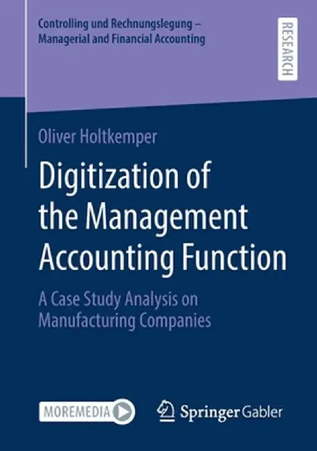 Digitization of the Management Accounting Function: A Case Study Analysis on Manufacturing Companies by Oliver Holtkemper