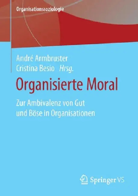 Organisierte Moral: Zur Ambivalenz Von Gut Und Böse in Organisationen by André Armbruster