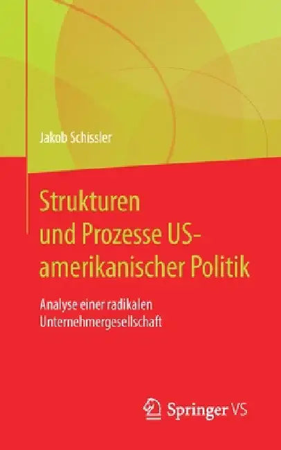 Strukturen Und Prozesse Us-Amerikanischer Politik: Analyse Einer Radikalen Unternehmergesellschaft by Jakob Schissler