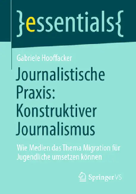 Journalistische Praxis: Konstruktiver Journalismus: Wie Medien Das Thema Migration Für Jugendliche Umsetzen Können by Gabriele Hooffacker