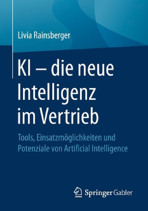 KI - Die Neue Intelligenz Im Vertrieb: Tools, Einsatzmöglichkeiten Und Potenziale Von Artificial Intelligence by Livia Rainsberger
