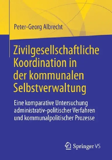 Zivilgesellschaftliche Koordination in Der Kommunalen Selbstverwaltung: Eine Komparative Untersuchung Administrativ-Politischer Verfahren Und Kommunal by Peter-Georg Albrecht