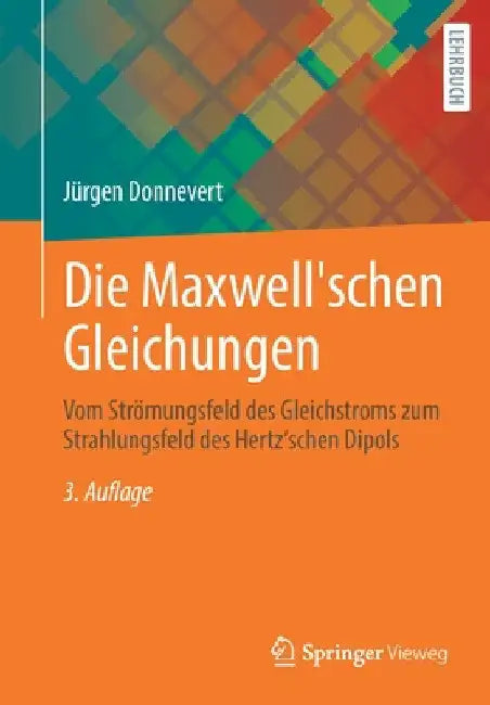 Die Maxwell'schen Gleichungen: Vom Strömungsfeld Des Gleichstroms Zum Strahlungsfeld Des Hertz'schen Dipols by Jürgen Donnevert