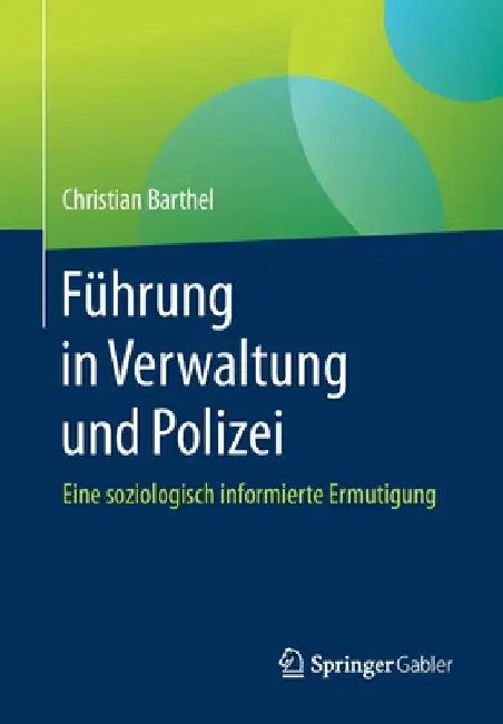 Führung in Verwaltung Und Polizei: Eine Soziologisch Informierte Ermutigung by Christian Barthel