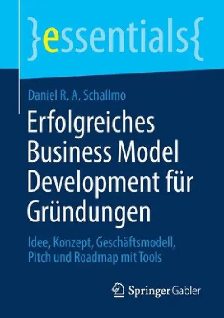 Erfolgreiches Business Model Development Für Gründungen: Idee, Konzept, Geschäftsmodell, Pitch Und Roadmap Mit Tools by Daniel R. a. Schallmo