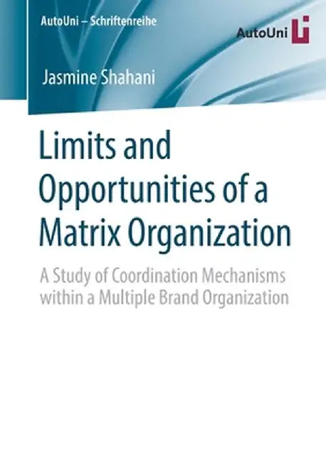 Limits and Opportunities of a Matrix Organization: A Study of Coordination Mechanisms Within a Multiple Brand Organization by Jasmine Shahani