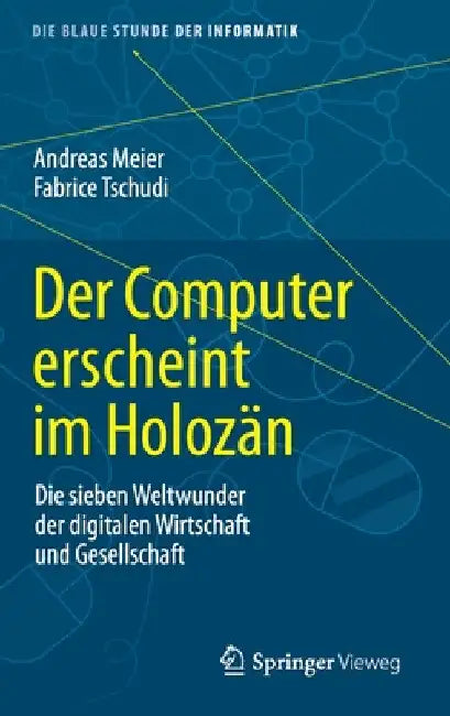Der Computer Erscheint Im Holozän: Die Sieben Weltwunder Der Digitalen Wirtschaft Und Gesellschaft by Andreas Meier