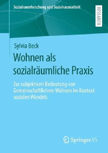 Wohnen ALS Sozialräumliche PRAXIS: Zur Subjektiven Bedeutung Von Gemeinschaftlichem Wohnen Im Kontext Sozialen Wandels by Sylvia Beck