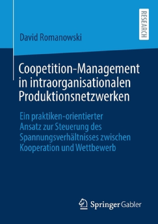 Coopetition-Management in Intraorganisationalen Produktionsnetzwerken: Ein Praktiken-Orientierter Ansatz Zur Steuerung Des Spannungsverhältnisses Zwis by David Romanowski