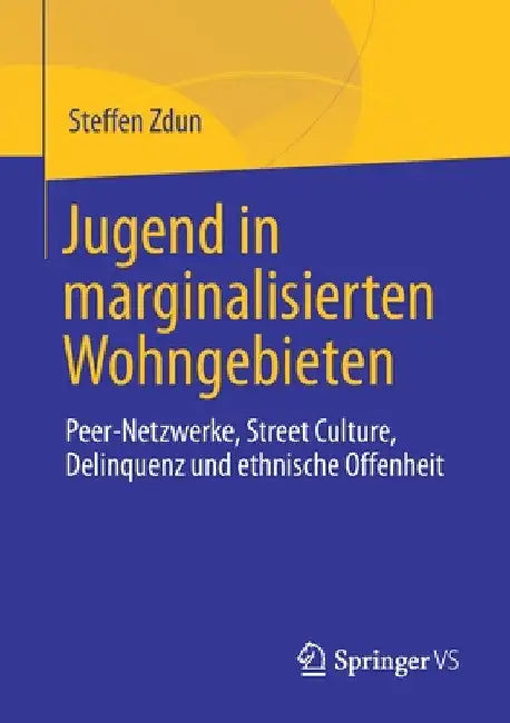 Jugend in Marginalisierten Wohngebieten: Peer-Netzwerke, Street Culture, Delinquenz Und Ethnische Offenheit by Steffen Zdun