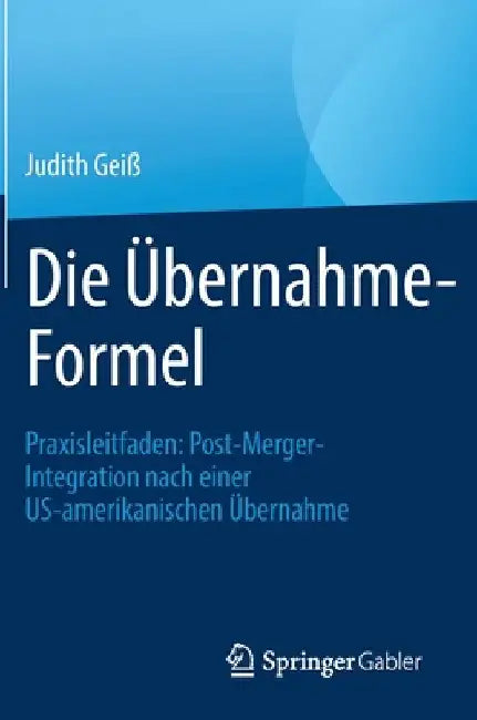 Die Übernahme-Formel: Praxisleitfaden: Post-Merger-Integration Nach Einer Us-Amerikanischen Übernahme by Judith Geiß