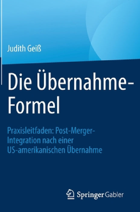 Die Übernahme-Formel: Praxisleitfaden: Post-Merger-Integration Nach Einer Us-Amerikanischen Übernahme by Judith Geiß